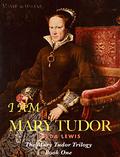I am Mary Tudor: The Mary Tudor Trilogy: Book One (Mary Tudor #1) by Hilda Lewis