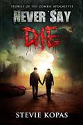 Never Say Die: Stories of The Zombie Apocalypse by Stevie Kopas