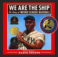 We are the Ship: The Story of Negro League Baseball by Kadir Nelson