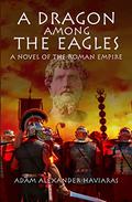 A Dragon among the Eagles: A Novel of the Roman Empire by Adam Alexander Haviaras