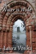 The Water is Wide (Blue Bells Chronicles #3) by Laura Vosika