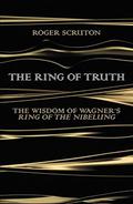 The Ring of Truth: The Wisdom of Wagner's Ring of the Nibelung by Roger Scruton