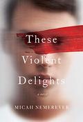 These Violent Delights by Micah Nemerever, Michael Crouch
