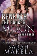 Beneath the Broken Moon: Part Three (Broken #3) by Sarah Mäkelä