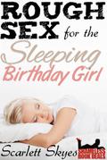 Rough Sex for the Sleeping Birthday Girl by Scarlett Skyes