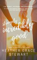Strangely, Incredibly Good (Strangely, Incredibly Good #1) by Heather Grace Stewart