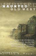 Haunted Old West: Phantom Cowboys, Spirit-Filled Saloons, Mystical Mine Camps, and Spectral Indians by Matthew P. Mayo