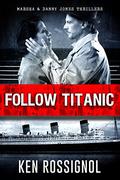 Follow Titanic (Marsha & Danny Jones #3) by Ken Rossignol