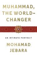Muhammad, the World-Changer: An Intimate Portrait by Mohamad Jebara