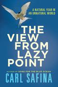 The View from Lazy Point: A Natural Year in an Unnatural World by Carl Safina