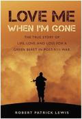 Love Me When I'm Gone: The true story of life, love and loss for a Green Beret in post-9/11 war by Robert Patrick Lewis