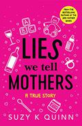 Lies We Tell Mothers: One Woman's Stumble Through 33 Parenting Myths to Happy Families by Suzy K. Quinn