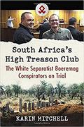 South Africa's High Treason Club: The White Separatist Boeremag Conspirators on Trial by Karin Mitchell
