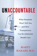 Unaccountable: What Hospitals Won't Tell You and How Transparency Can Revolutionize Health Care by Marty Makary