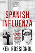 Spanish Influenza: The Story of the Epidemic That Swept America From the Newspaper Reports of 1918 by Ken Rossignol