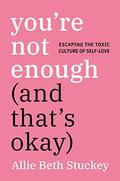 You're Not Enough  (and That's Ok): Escaping the Toxic Culture of Self-Love by Allie Beth Stuckey