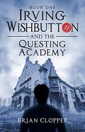 Irving Wishbutton and the Questing Academy (Irving Wishbutton #1) by Brian Clopper