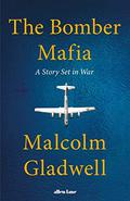 The Bomber Mafia: A Dream, a Temptation, and the Longest Night of the Second World War by Malcolm Gladwell