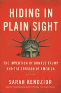 Hiding in Plain Sight: The Invention of Donald Trump and the Erosion of America by Sarah Kendzior