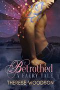Betrothed: A Faery Tale by Therese Woodson