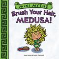 Mini Myths: Brush Your Hair, Medusa! by Leslie Patricelli