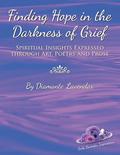 Finding Hope in the Darkness of Grief: Spiritual Insights Expressed Through Art, Poetry and Prose by Diamante Lavendar
