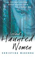 Ireland's Haunted Women by Christina McKenna