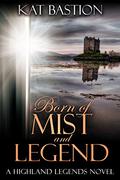 Born of Mist and Legend (Highland Legends #2) by Kat Bastion