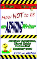 How NOT to be an ASPIRING Writer by Eric J. Gates