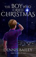 The Boy Who Cried Christmas by Dennis Bailey