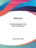 Holy Grail: The Galahad Quest in the Arthurian Literature by Arthur Edward Waite
