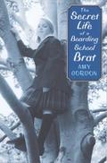 The Secret Life of a Boarding School Brat by Amy Gordon
