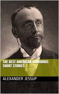 THE BEST AMERICAN HUMOROUS SHORT STORIES  (Annotated) by Alexander Jessup