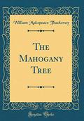 The Mahogany Tree  (Classic Reprint) by William Makepeace Thackeray