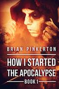 How I Started the Apocalypse (How I Started the Apocalypse #1) by Brian Pinkerton