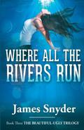 Where All the Rivers Run (The Beautiful-Ugly Trilogy #3) by James Snyder