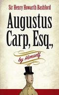 Augustus Carp, Esq. By Himself Being the Autobiography of a Really Good Man by Henry Howarth Bashford