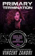 Primary Termination: The Tanya Teal Corporate War Chronicles by Vincent Zandri