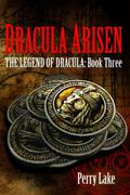 Dracula Arisen: The Legend Of Dracula - Book 3 (The Legend of Dracula #3) by Perry Lake