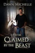 Claimed by the Beast - Part Six (Claimed By The Beast #6) by Dawn Michelle