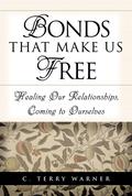 Bonds That Make Us Free: Healing Our Relationships, Coming to Ourselves by C. Terry Warner