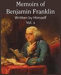 Memoirs of Benjamin Franklin; Written by Himself Vol. 1 by Benjamin Franklin
