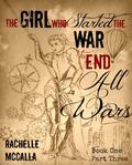 The Girl Who Started the War to End All Wars, Part 3 by Rachelle McCalla