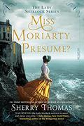 Miss Moriarty, I Presume? (Lady Sherlock #6) by Sherry Thomas