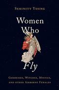 Women Who Fly: Goddesses, Witches, Mystics, and Other Airborne Females by Tanya Eby