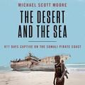 The Desert and the Sea: 977 Days Captive on the Somali Pirate Coast by Corey Snow