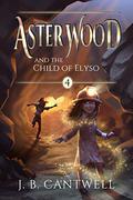 Aster Wood and the Child of Elyso (Aster Wood #4) by J.B. Cantwell