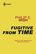 Fugitive from Time by Philip E. High