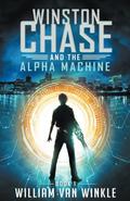 Winston Chase and the Alpha Machine, Book 1  (Volume 1) by William Van Winkle