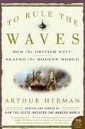 To Rule the Waves: How the British Navy Shaped the Modern World by Arthur Herman